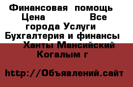 Финансовая  помощь › Цена ­ 100 000 - Все города Услуги » Бухгалтерия и финансы   . Ханты-Мансийский,Когалым г.